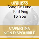 Song Of Luna - Bird Sing To You cd