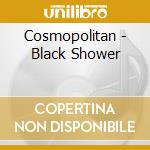 Cosmopolitan - Black Shower cd musicale di Cosmopolitan