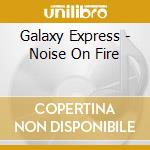 Galaxy Express - Noise On Fire