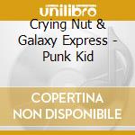 Crying Nut & Galaxy Express - Punk Kid cd musicale di Crying Nut & Galaxy Express
