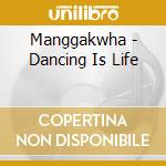 Manggakwha - Dancing Is Life cd musicale di Manggakwha