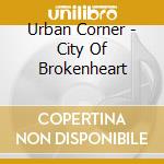 Urban Corner - City Of Brokenheart cd musicale di Urban Corner