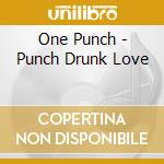 One Punch - Punch Drunk Love cd musicale di One Punch