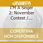 I'M A Singer 2: November Contest / Various - I'M A Singer 2: November Contest / Various cd musicale di I'M A Singer 2: November Contest / Various