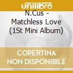 N.Cus - Matchless Love (1St Mini Album) cd musicale