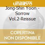 Jong-Shin Yoon - Sorrow Vol.2-Reissue cd musicale di Jong