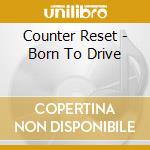 Counter Reset - Born To Drive cd musicale di Counter Reset