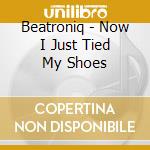 Beatroniq - Now I Just Tied My Shoes cd