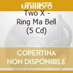 Two X - Ring Ma Bell (5 Cd) cd musicale di Two X