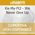 Kis-My-Ft2 - We Never Give Up cd