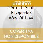 2Am - F.Scott Fitzgerald's Way Of Love cd musicale di 2Am