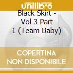 Black Skirt - Vol 3 Part 1 (Team Baby) cd musicale di Black Skirt