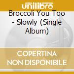 Broccoli You Too - Slowly (Single Album) cd musicale di Broccoli You Too