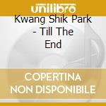 Kwang Shik Park - Till The End cd musicale di Kwang Shik Park