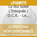 Le Roi Soleil L'Integrale / O.C.R. - Le Roi Soleil L'Integrale / O.C.R. cd