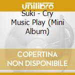 Suki - Cry Music Play (Mini Album) cd musicale di Suki