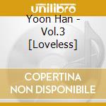 Yoon Han - Vol.3 [Loveless] cd musicale di Yoon Han