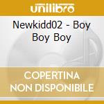 Newkidd02 - Boy Boy Boy cd musicale di Newkidd02