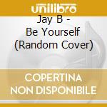 Jay B - Be Yourself (Random Cover) cd