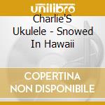 Charlie'S Ukulele - Snowed In Hawaii cd