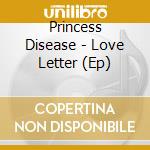 Princess Disease - Love Letter (Ep) cd musicale di Princess Disease