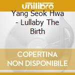 Yang Seok Hwa - Lullaby The Birth cd musicale di Yang Seok Hwa