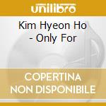 Kim Hyeon Ho - Only For cd musicale di Kim Hyeon Ho