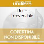 Bnr - Irreversible cd