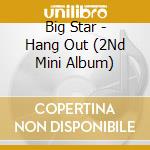 Big Star - Hang Out (2Nd Mini Album) cd musicale di Big Star