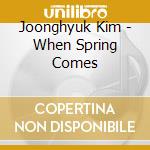 Joonghyuk Kim - When Spring Comes cd musicale di Joonghyuk Kim