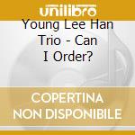 Young Lee Han Trio - Can I Order? cd musicale di Young Lee Han Trio