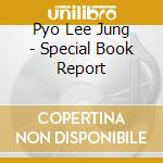 Pyo Lee Jung - Special Book Report cd musicale di Pyo Lee Jung