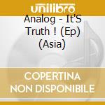 Analog - It'S Truth ! (Ep) (Asia) cd
