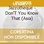 Jazzotheque - Don'T You Know That (Asia) cd musicale di Jazzotheque
