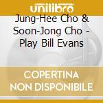 Jung-Hee Cho & Soon-Jong Cho - Play Bill Evans cd musicale
