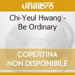 Chi-Yeul Hwang - Be Ordinary cd musicale di Chi
