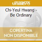 Chi-Yeul Hwang - Be Ordinary cd