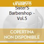 Sister'S Barbershop - Vol.5 cd musicale di Sister'S Barbershop