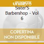 Sister'S Barbershop - Vol 6 cd musicale di Sister'S Barbershop