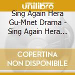 Sing Again Hera Gu-Mnet Drama - Sing Again Hera Gu-Mnet Drama (2 Cd) cd musicale di Sing Again Hera Gu