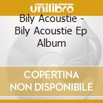 Bily Acoustie - Bily Acoustie Ep Album cd musicale di Bily Acoustie