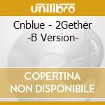 Cnblue - 2Gether -B Version- cd musicale di Cnblue