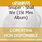 Snuper - Shall We (1St Mini Album) cd musicale di Snuper