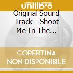 Original Sound Track - Shoot Me In The Heart O.S.T cd musicale di Original Sound Track