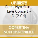 Park, Hyo-Shin - Live Concert - D (2 Cd) cd