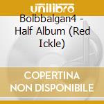 Bolbbalgan4 - Half Album (Red Ickle)