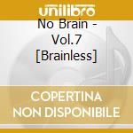 No Brain - Vol.7 [Brainless] cd musicale di No Brain