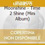 Moonshine - Time 2 Shine (Mini Album) cd musicale di Moonshine