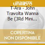 T-Ara - John Travolta Wanna Be (3Rd Mini Album) - cd