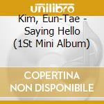 Kim, Eun-Tae - Saying Hello (1St Mini Album) cd musicale di Kim, Eun
